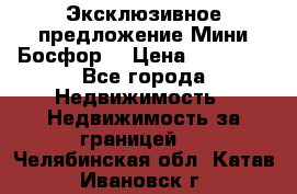 Эксклюзивное предложение Мини Босфор. › Цена ­ 67 000 - Все города Недвижимость » Недвижимость за границей   . Челябинская обл.,Катав-Ивановск г.